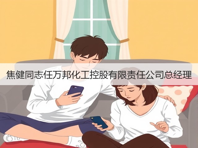 焦健同志任万邦化工控股有限责任公司总经理 焦健同志任万邦化工控股有限责任公司总经理