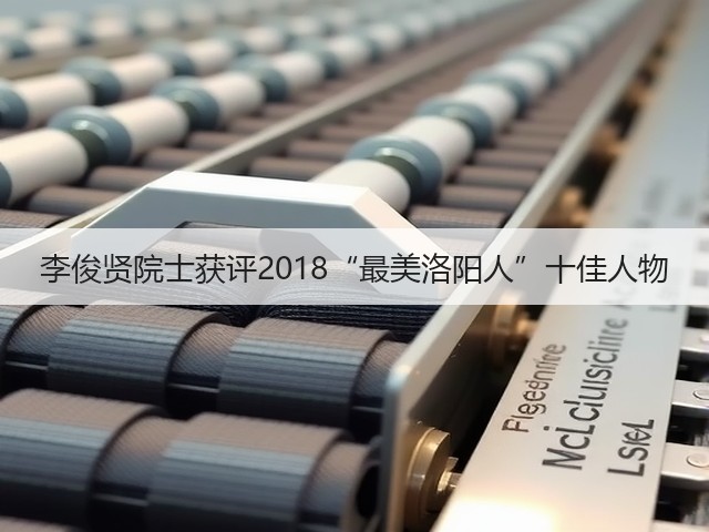 李俊贤院士获评2018“最美洛阳人”十佳人物