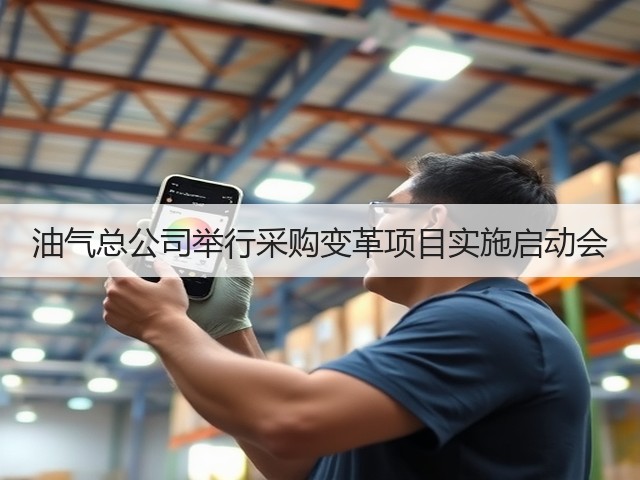 油气总公司举行采购变革项目实施启动会 油气总公司举行采购变革项目实施启动会