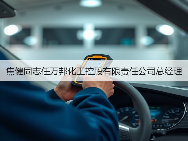 焦健同志任万邦化工控股有限责任公司总经理 焦健同志任万邦化工控股有限责任公司总经理