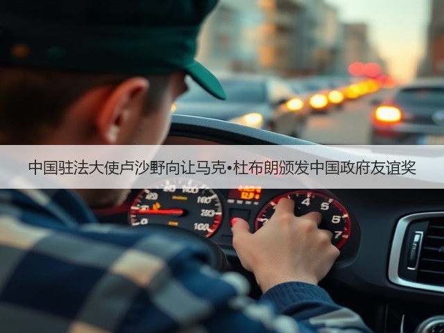 中国驻法大使卢沙野向让马克•杜布朗颁发中国政府友谊奖 中国驻法大使卢沙野向让马克•杜布朗颁发中国政府友谊奖