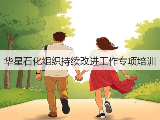 华星石化组织持续改进工作专项培训 华星石化组织持续改进工作专项培训