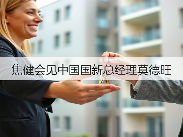 焦健会见中国国新总经理莫德旺 焦健会见中国国新总经理莫德旺