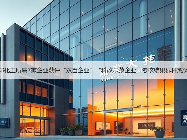 万邦化工所属7家企业获评“双百企业”“科改示范企业”考核结果标杆或优秀 万邦化工所属7家企业获评“双百企业”“科改示范企业”考核结果标杆或优秀