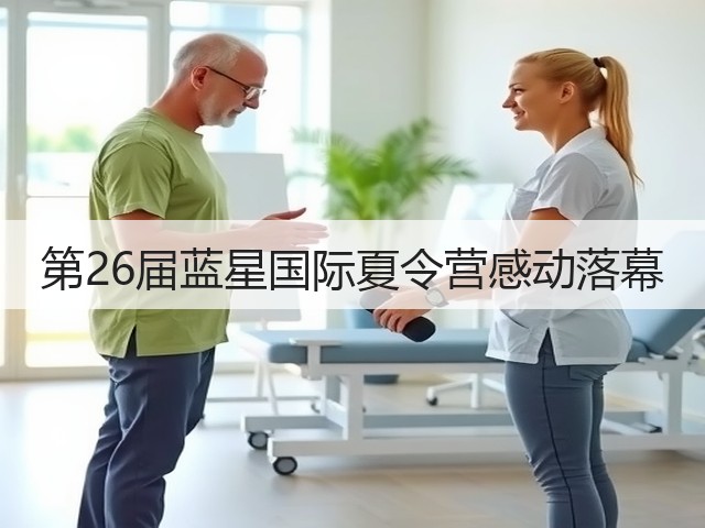 第26届蓝星国际夏令营感动落幕 第26届蓝星国际夏令营感动落幕