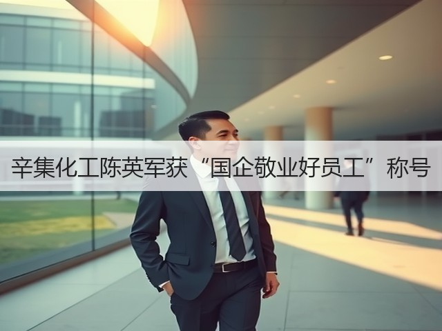 辛集化工陈英军获“国企敬业好员工”称号 辛集化工陈英军获“国企敬业好员工”称号