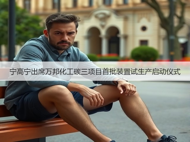 宁高宁出席万邦化工碳三项目首批装置试生产启动仪式 宁高宁出席万邦化工碳三项目首批装置试生产启动仪式