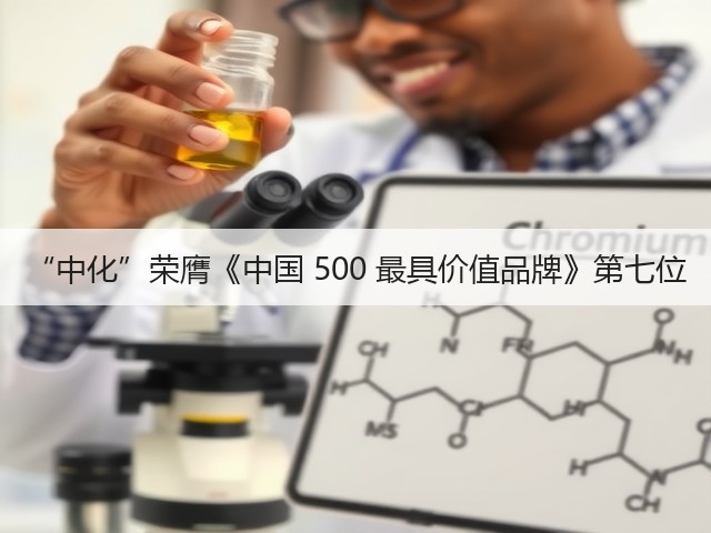 “中化”荣膺《中国 500 最具价值品牌》第七位 “中化”荣膺《中国 500 最具价值品牌》第七位