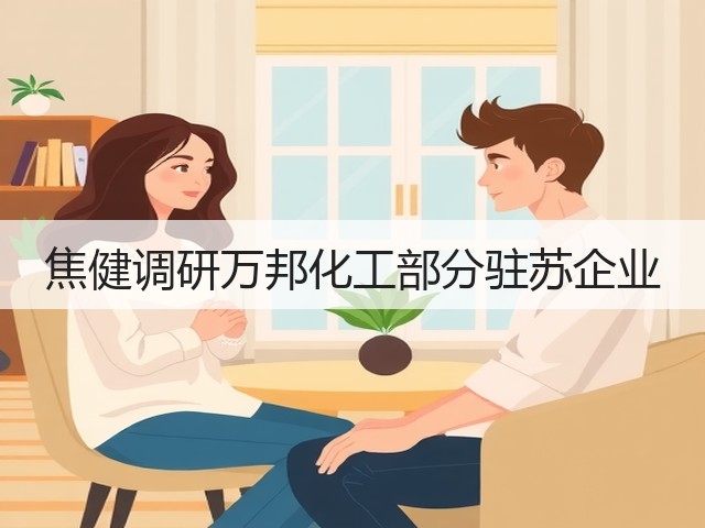 焦健调研万邦化工部分驻苏企业 焦健调研万邦化工部分驻苏企业