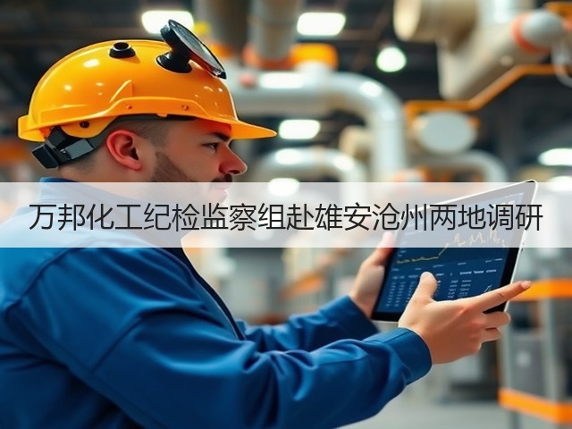 万邦化工纪检监察组赴雄安沧州两地调研 万邦化工纪检监察组赴雄安沧州两地调研