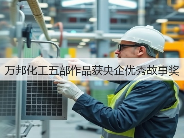 万邦化工五部作品获央企优秀故事奖 万邦化工五部作品获央企优秀故事奖