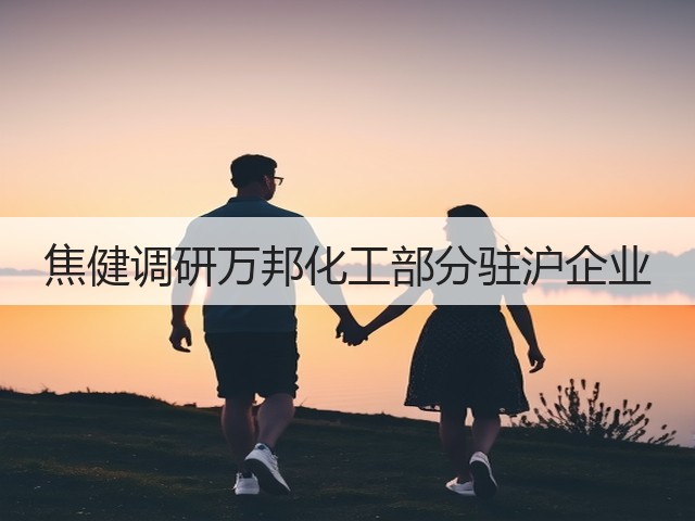 焦健调研万邦化工部分驻沪企业