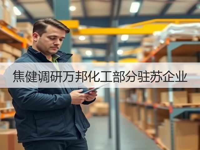 焦健调研万邦化工部分驻苏企业 焦健调研万邦化工部分驻苏企业