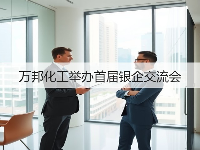 万邦化工举办首届银企交流会 万邦化工举办首届银企交流会