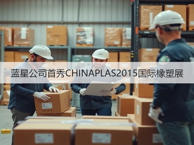 蓝星公司首秀CHINAPLAS2015国际橡塑展 蓝星公司首秀CHINAPLAS2015国际橡塑展