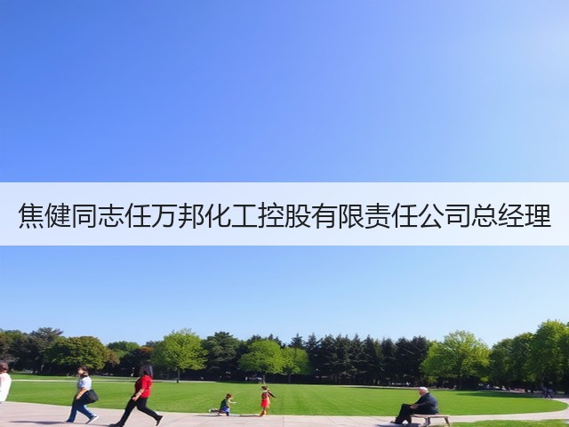 焦健同志任万邦化工控股有限责任公司总经理 焦健同志任万邦化工控股有限责任公司总经理