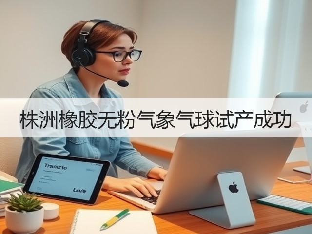 株洲橡胶无粉气象气球试产成功 株洲橡胶无粉气象气球试产成功