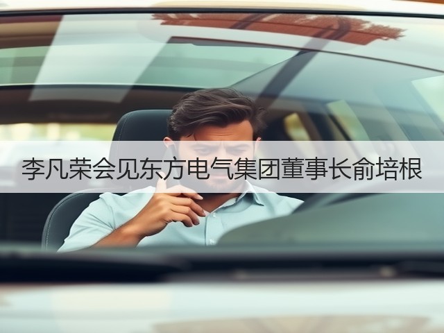 李凡荣会见东方电气集团董事长俞培根 李凡荣会见东方电气集团董事长俞培根