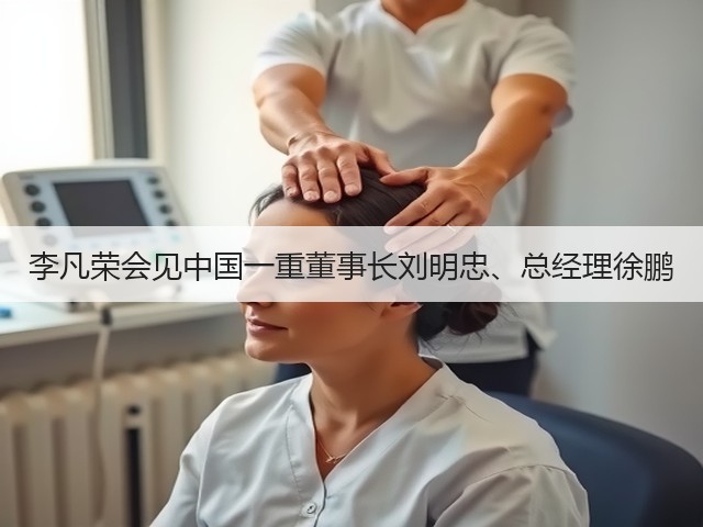 李凡荣会见中国一重董事长刘明忠、总经理徐鹏