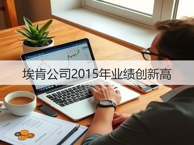 埃肯公司2015年业绩创新高 埃肯公司2015年业绩创新高