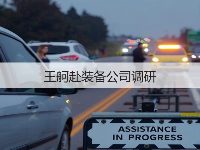 王舸赴装备公司调研 王舸赴装备公司调研