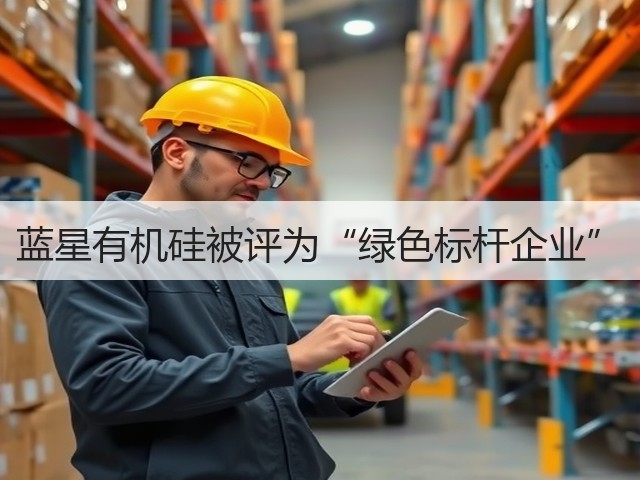 蓝星有机硅被评为“绿色标杆企业” 蓝星有机硅被评为“绿色标杆企业”