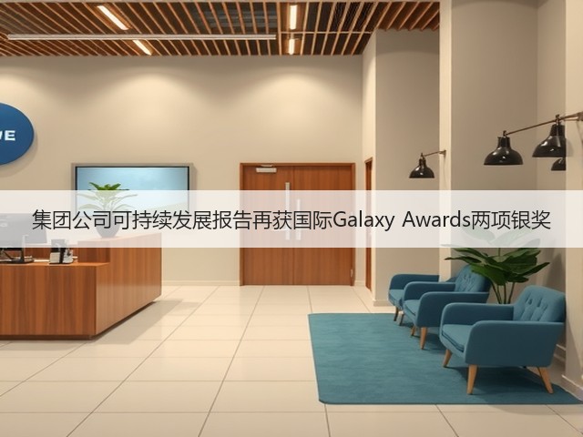 集团公司可持续发展报告再获国际Galaxy Awards两项银奖 集团公司可持续发展报告再获国际Galaxy Awards两项银奖