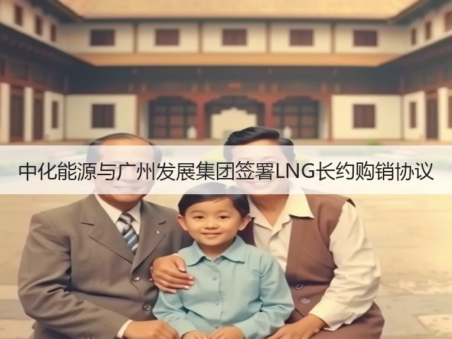 中化能源与广州发展集团签署LNG长约购销协议