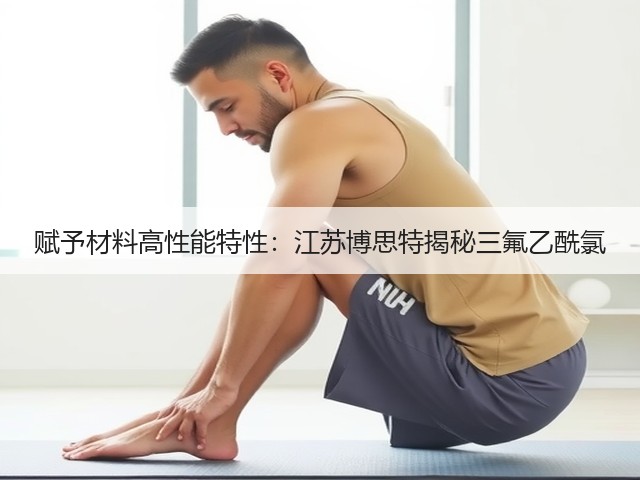 赋予材料高性能特性:江苏博思特揭秘三氟乙酰氯 赋予材料高性能特性:江苏博思特揭秘三氟乙酰氯