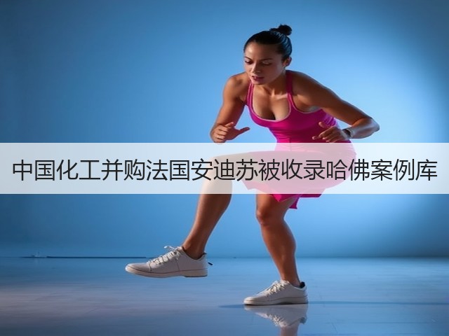 中国化工并购法国安迪苏被收录哈佛案例库