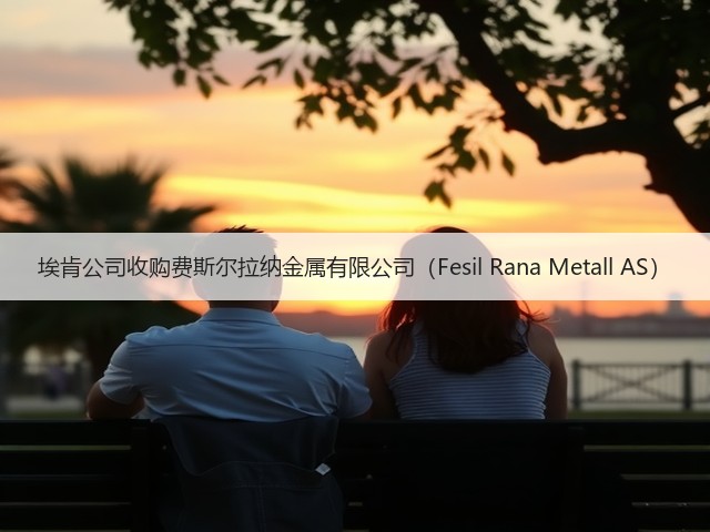 埃肯公司收购费斯尔拉纳金属有限公司（Fesil Rana Metall AS）
