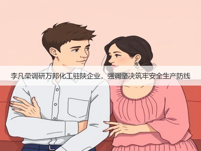李凡荣调研万邦化工驻陕企业,强调坚决筑牢安全生产防线 李凡荣调研万邦化工驻陕企业,强调坚决筑牢安全生产防线