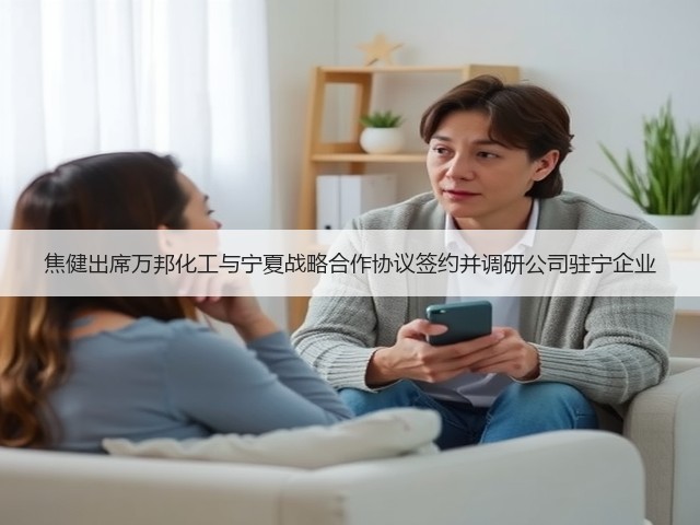焦健出席万邦化工与宁夏战略合作协议签约并调研公司驻宁企业 焦健出席万邦化工与宁夏战略合作协议签约并调研公司驻宁企业