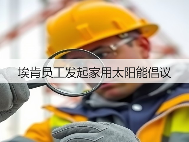 埃肯员工发起家用太阳能倡议 埃肯员工发起家用太阳能倡议