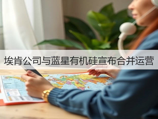 埃肯公司与蓝星有机硅宣布合并运营