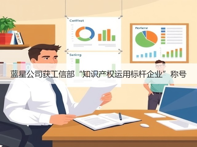 蓝星公司获工信部“知识产权运用标杆企业”称号 蓝星公司获工信部“知识产权运用标杆企业”称号