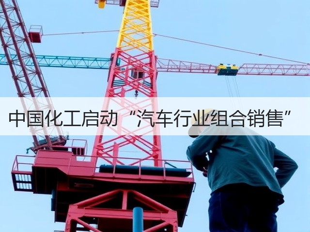 中国化工启动“汽车行业组合销售” 中国化工启动“汽车行业组合销售”