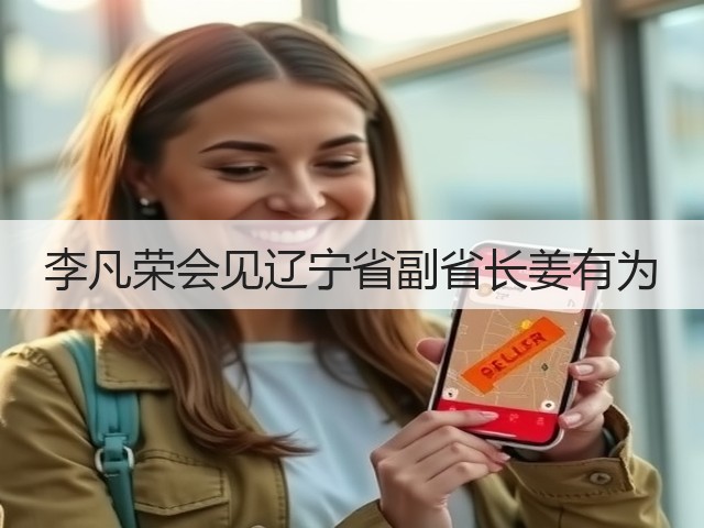 李凡荣会见辽宁省副省长姜有为