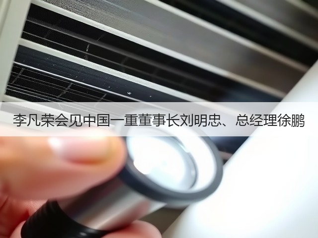 李凡荣会见中国一重董事长刘明忠、总经理徐鹏