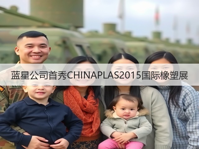 蓝星公司首秀CHINAPLAS2015国际橡塑展 蓝星公司首秀CHINAPLAS2015国际橡塑展