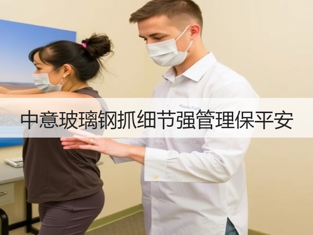中意玻璃钢抓细节强管理保平安 中意玻璃钢抓细节强管理保平安