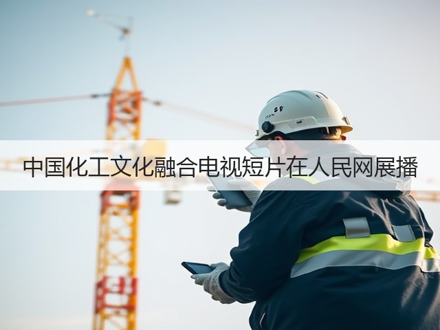 中国化工文化融合电视短片在人民网展播