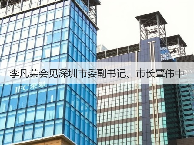 李凡荣会见深圳市委副书记、市长覃伟中 李凡荣会见深圳市委副书记、市长覃伟中