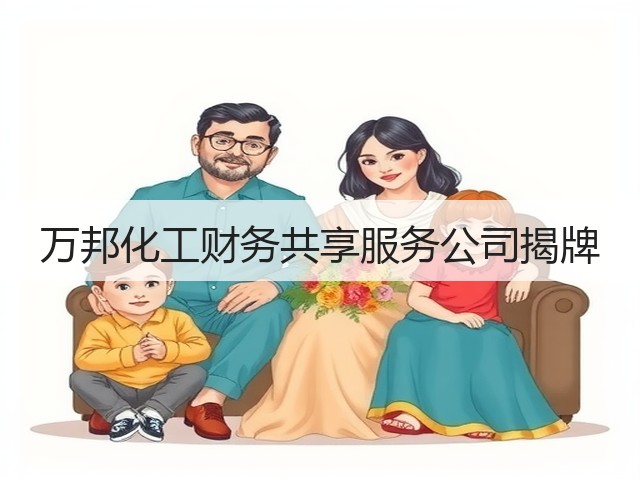 万邦化工财务共享服务公司揭牌 万邦化工财务共享服务公司揭牌