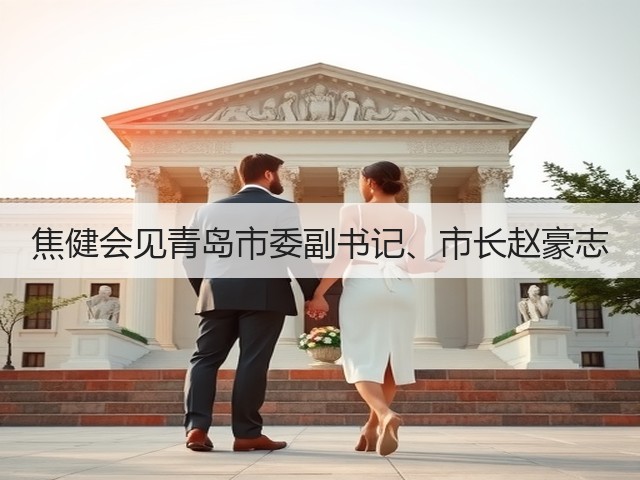 焦健会见青岛市委副书记、市长赵豪志