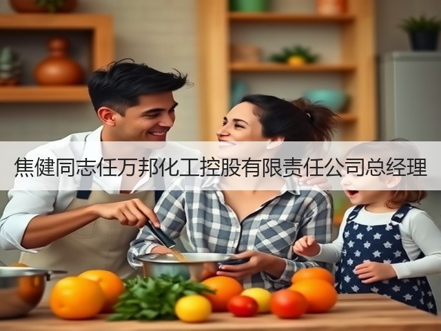 焦健同志任万邦化工控股有限责任公司总经理 焦健同志任万邦化工控股有限责任公司总经理